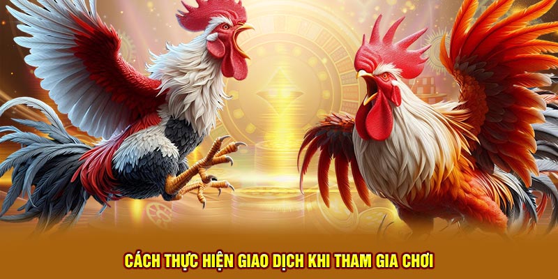 Cách thực hiện giao dịch khi tham gia chơi